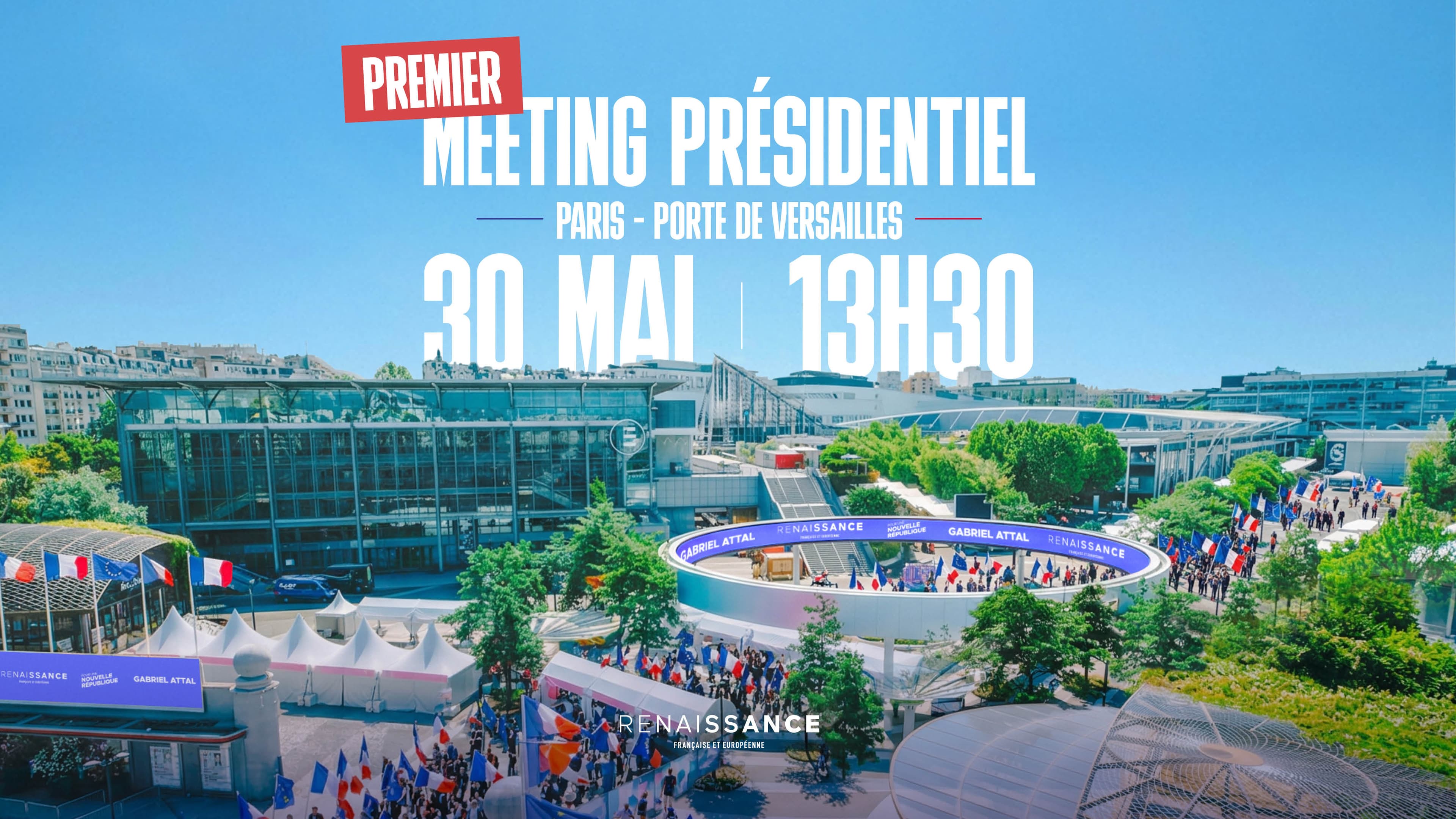 Visuel de communication au format 16:9. En surimpression sur une vue aérienne du parc des expositions de la Porte de Versailles à Paris, par ciel bleu, le texte en grands caractères blancs : « PREMIER » sur fond rouge, suivi de « MEETING PRÉSIDENTIEL – Paris, Porte de Versailles – 30 MAI | 13H30 ». En bas au centre, le logo « Renaissance Française et Européenne ». Sur la photo en arrière-plan, on distingue l'esplanade animée avec des drapeaux français et européens, une scène circulaire aux couleurs du parti affichant les inscriptions « Gabriel Attal », « Renaissance » et « Nouvelle République », ainsi qu'une foule rassemblée devant les halls d'exposition.