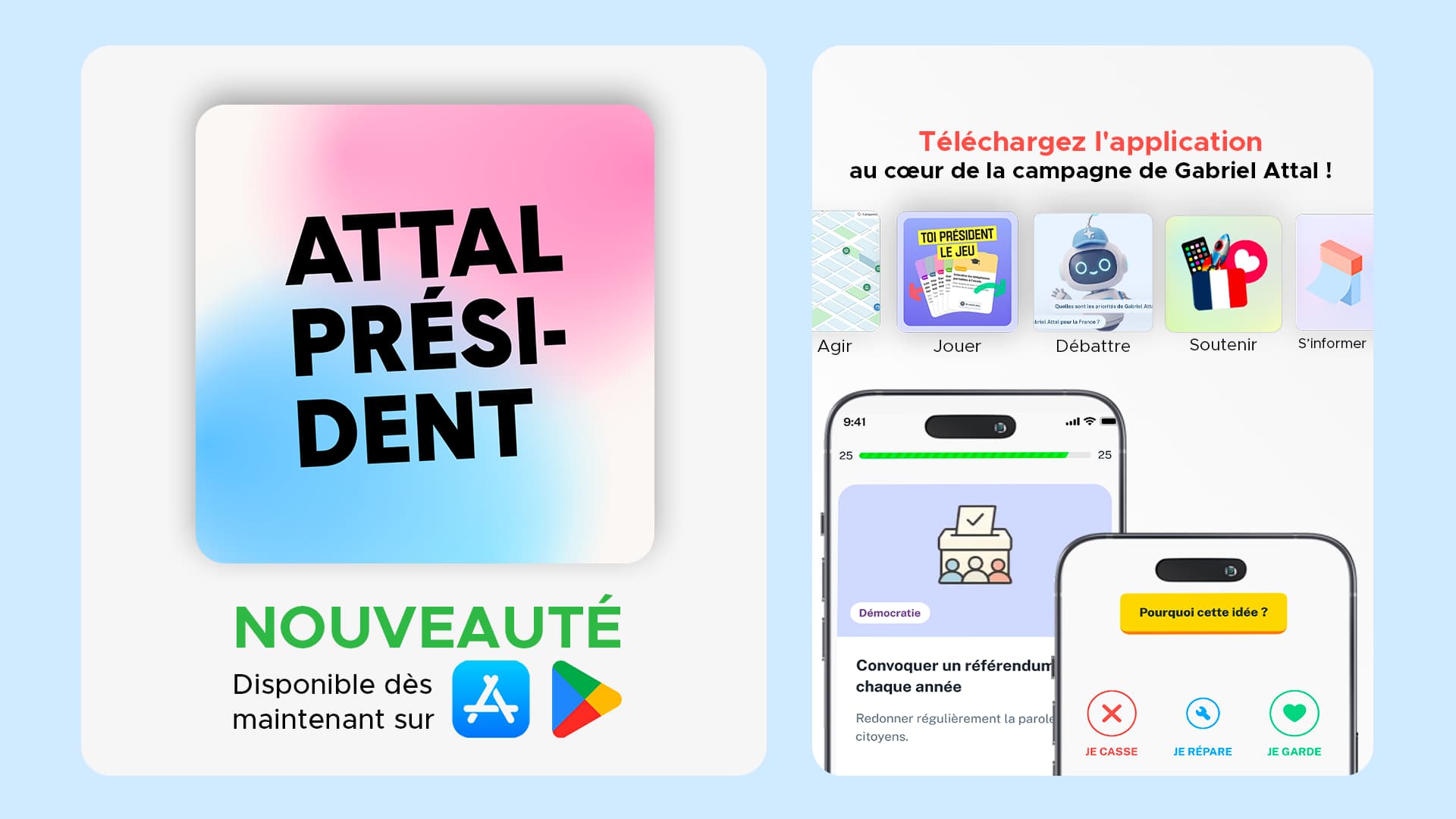 Visuel de communication en deux parties sur fond bleu ciel. À gauche : une carte aux couleurs dégradées rose-bleu avec en lettres noires grasses « ATTAL PRÉSIDENT », suivie en vert du mot « NOUVEAUTÉ » et du texte « Disponible dès maintenant sur » accompagné des logos App Store et Google Play. À droite : présentation de l'application mobile de campagne de Gabriel Attal. Le titre en rouge et noir annonce « Téléchargez l'application au cœur de la campagne de Gabriel Attal ! ». Cinq fonctionnalités sont illustrées par des icônes : Agir, Jouer, Débattre, Soutenir, S'informer. En dessous, deux captures d'écran de l'application montrent une interface de participation citoyenne avec une proposition sur le thème « Démocratie » intitulée « Convoquer un référendum chaque année », avec trois boutons d'action : « Je casse », « Je répare », « Je garde ».